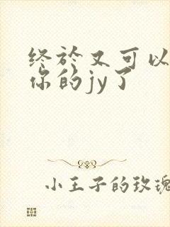 终于又可以吃到你的jy了