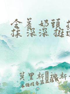 含着 奶头 搓揉 深深 挺进