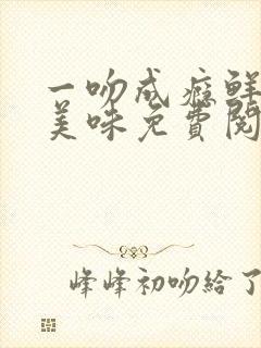 一吻成瘾鲜妻太美味免费阅读