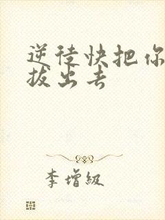 逆徒快把你东西拔出去