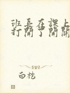 班长在课上突然打开了开关