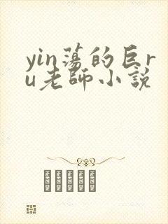 yin荡的巨ru老师小说
