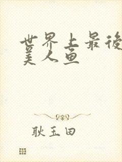 世界上最后一条美人鱼