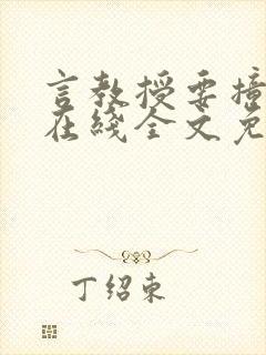 言教授要撞坏了在线全文免费阅读作者