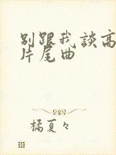 别跟我谈高富帅片尾曲