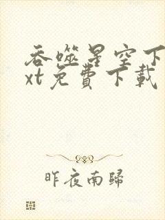 吞噬星空下载txt免费下载