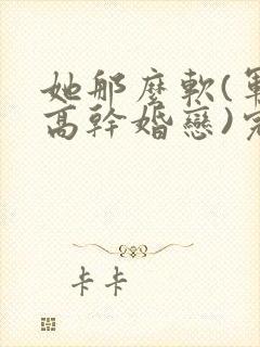 她那么软(军婚高干婚恋)完结