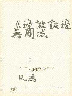 《边做饭边躁》无删减