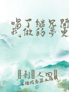 喝了继兄开的药我做的梦更精彩了