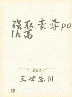 强取豪夺po11h高