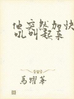 他突然加快速度 吼叫起来