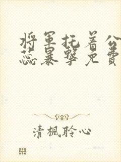 将军托着公主娇蕊暴击免费阅读