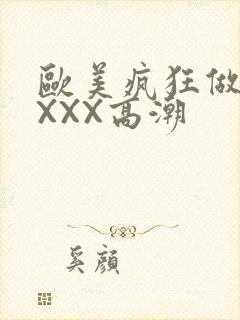 欧美疯狂做爰XXXX高潮