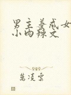 男主养成女主从小肉辣文