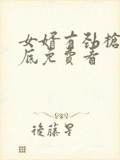 女婿有劲枪枪到底免费看