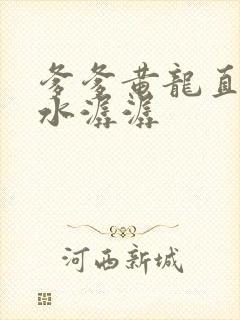 爹爹黄龙直捣溪水潺潺