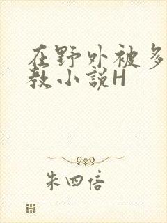 在野外被多人调教小说H