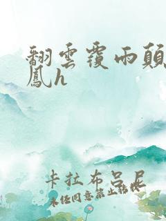 翻云覆雨颠鸾倒凤h