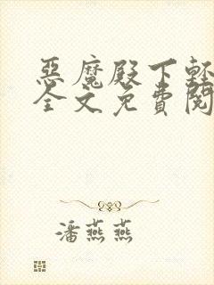 恶魔殿下轻一点全文免费阅读