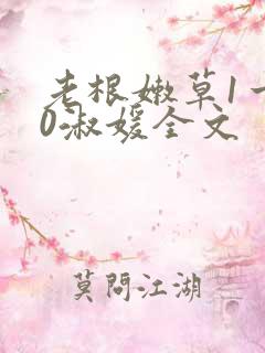 老根嫩草1一40淑媛全文