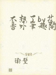 不想了by花卷番外笔趣阁