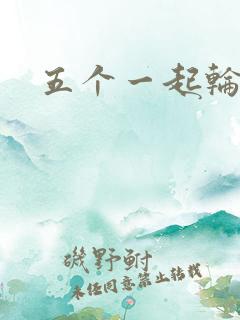 五个一起轮你