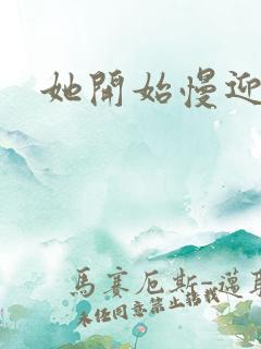 她开始慢迎迎合