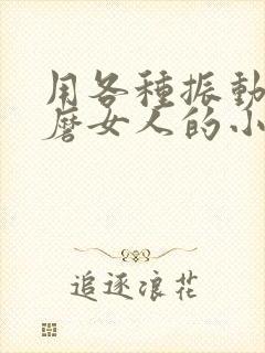 用各种振动器折磨女人的小说