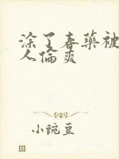 涂了春药被一群人伦爽