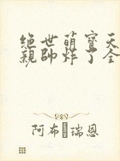 绝世萌宝天才娘亲帅炸了全文免费