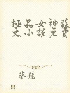 极品女神苏晴全文小说免费阅读