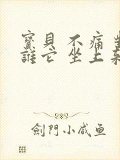 宝贝 不痛 对谁它 坐上来