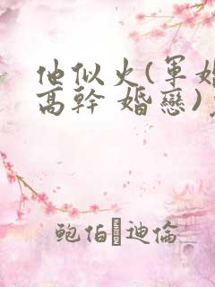 他似火(军婚 高干 婚恋)免费阅读