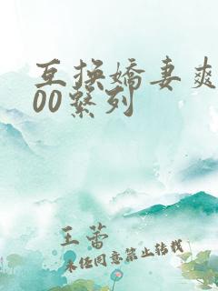 互换娇妻爽文100系列