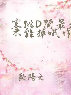 塞跳D开最大挡不能掉哦作文