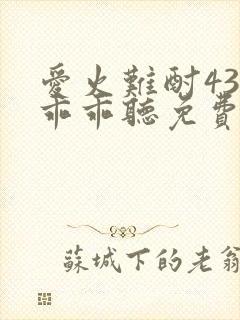 爱火难酎43话乖乖听免费