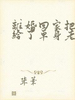 离婚回家把身体给了单身老爸