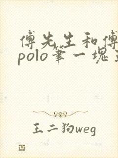 傅先生和傅太太polo笔一块五花肉