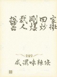 总裁刚回家被机器人爆炒微博