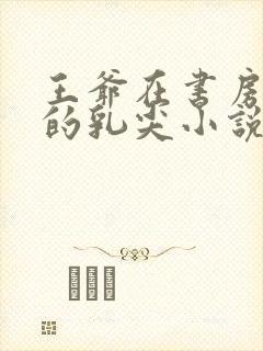 王爷在书房含她的乳尖小说