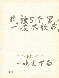 我被5个男人躁一夜不收我怎么办
