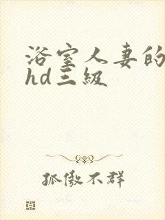 浴室人妻的情欲hd三级