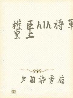 权臣hlh将军皇上