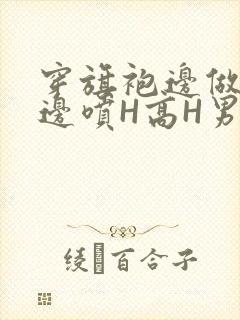 穿旗袍边做奶水边喷H高H男男