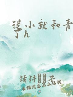从小就和青梅做了h