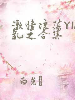 激情浪荡YIN乱之合集