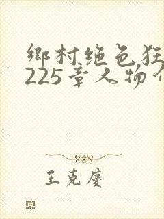 乡村绝色狂医第225章人物介绍