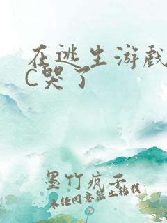 在逃生游戏里被C哭了