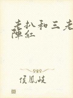 老扒和三老扒和阵红