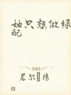 她只想做绿茶女配